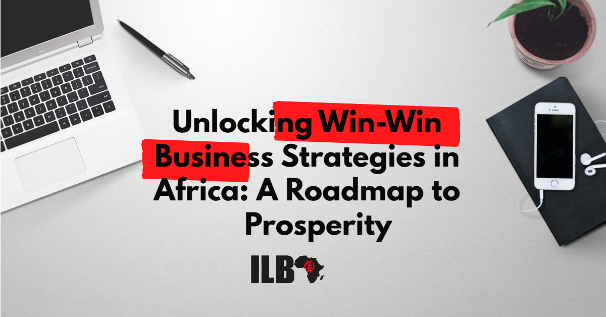 Unlocking Win-Win Business Strategies in Africa: A Roadmap to Prosperity